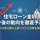 住宅ローン金利の今後の動向を徹底予測｜2024年以降の上昇リスクと対策を解説