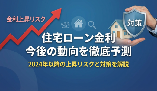 住宅ローン金利の今後の動向を徹底予測｜2024年以降の上昇リスクと対策を解説