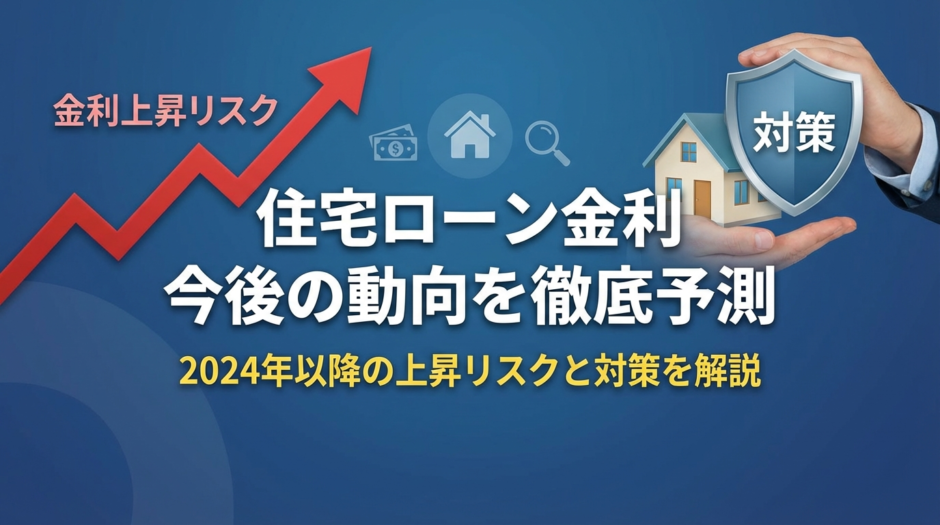 住宅ローン金利の今後の動向を徹底予測｜2024年以降の上昇リスクと対策を解説