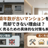 築年数が古いマンションを売却できない理由は？高く売るための具体的な対策も解説