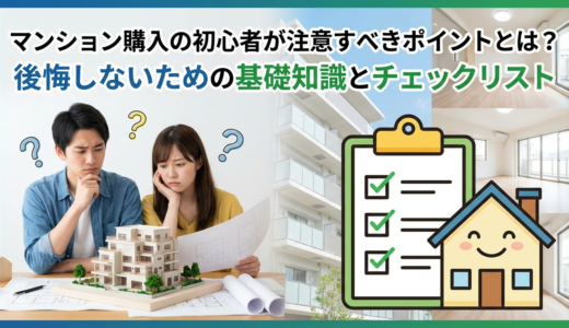マンション購入の初心者が注意すべきポイントとは？後悔しないための基礎知識とチェックリスト