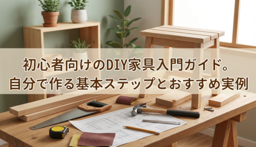 初心者向けのDIY家具入門ガイド。自分で作る基本ステップとおすすめ実例