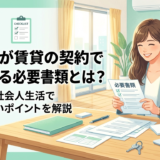 社会人が賃貸の契約で準備する必要書類とは？初めての社会人生活で失敗しないポイントを解説