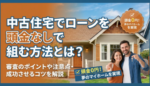 中古住宅でローンを頭金なしで組む方法とは？審査のポイントや注意点・成功させるコツを解説