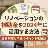 リノベーションの補助金を2024年に活用する方法｜最新制度と申請のポイントを解説