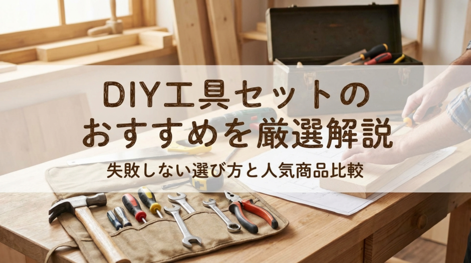 DIYの工具セットのおすすめを厳選解説｜失敗しない選び方と人気商品比較