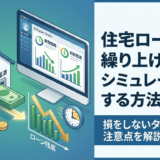 住宅ローンの繰り上げ返済をシミュレーションする方法｜損をしないタイミングと注意点を解説