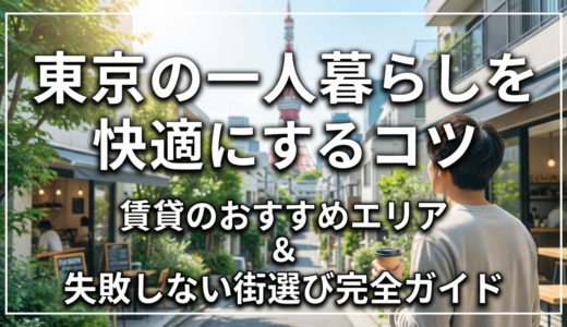 賃貸のおすすめエリアで東京の一人暮らしを快適にするコツ｜失敗しない街選び完全ガイド