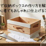DIYで収納ボックスの作り方を解説！初心者でもおしゃれに仕上げるコツ
