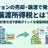 マンションの売却や譲渡で発生する譲渡所得税とは？計算方法や節税ポイントを徹底解説