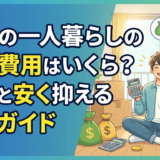 賃貸の一人暮らしの初期費用はいくら？内訳と安く抑える完全ガイド