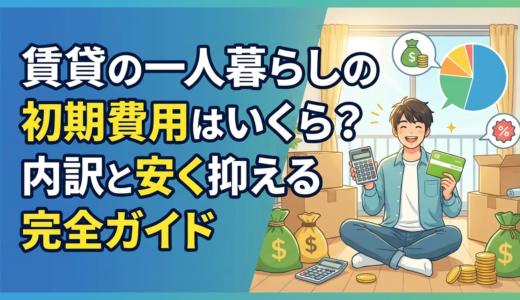 賃貸の一人暮らしの初期費用はいくら？内訳と安く抑える完全ガイド