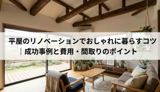 平屋のリノベーションでおしゃれに暮らすコツ｜成功事例と費用・間取りのポイント