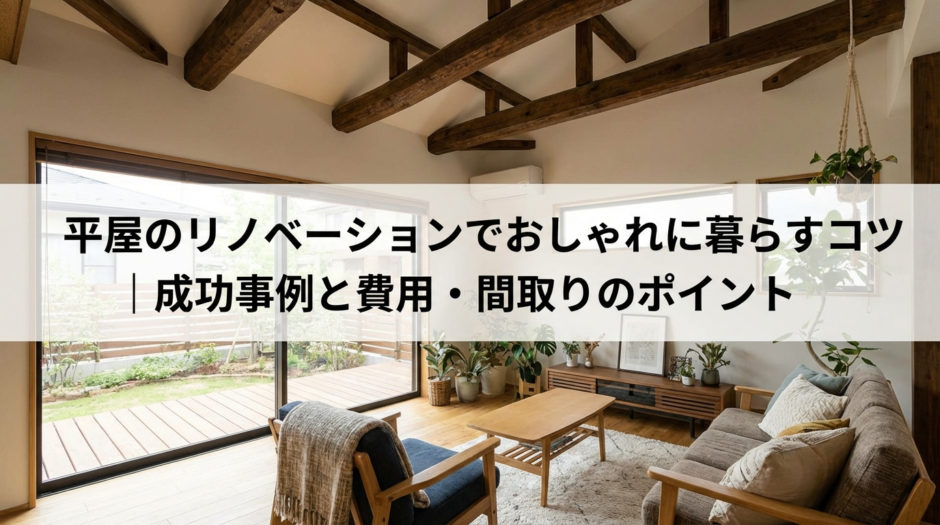平屋のリノベーションでおしゃれに暮らすコツ｜成功事例と費用・間取りのポイント