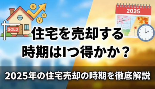 住宅を売却する時期はいつが得か？2025年の住宅売却の時期を徹底解説